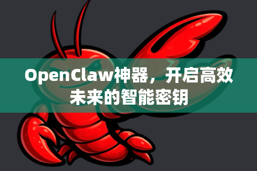 OpenClaw神器，开启高效未来的智能密钥-第1张图片-OpenClaw 中文站-AI龙虾中文社区