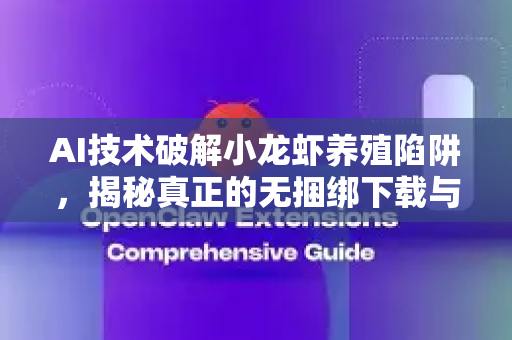 AI技术破解小龙虾养殖陷阱，揭秘真正的无捆绑下载与安全指南