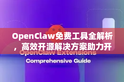 OpenClaw免费工具全解析，高效开源解决方案助力开发与创新-第1张图片-OpenClaw 中文站-AI龙虾中文社区