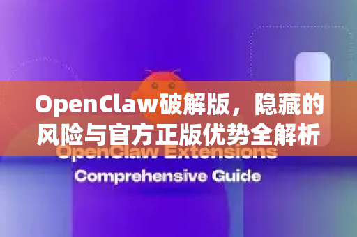 OpenClaw破解版，隐藏的风险与官方正版优势全解析-第1张图片-OpenClaw 中文站-AI龙虾中文社区