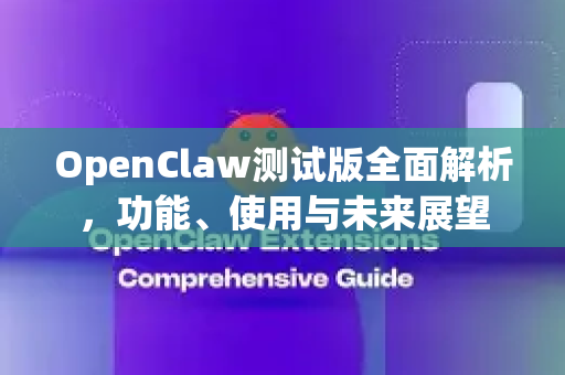 OpenClaw测试版全面解析，功能、使用与未来展望-第1张图片-OpenClaw 中文站-AI龙虾中文社区