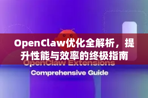 OpenClaw优化全解析，提升性能与效率的终极指南-第1张图片-OpenClaw 中文站-AI龙虾中文社区