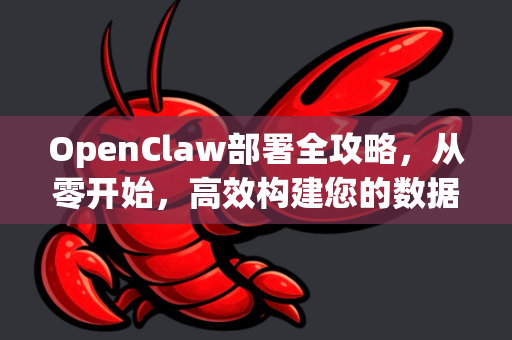 OpenClaw部署全攻略，从零开始，高效构建您的数据抓取平台-第1张图片-OpenClaw 中文站-AI龙虾中文社区