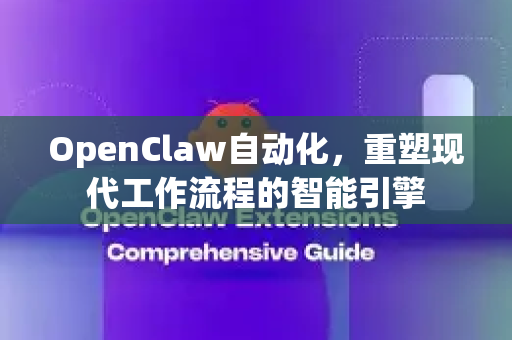 OpenClaw自动化，重塑现代工作流程的智能引擎-第1张图片-OpenClaw 中文站-AI龙虾中文社区