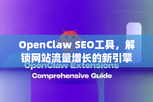 OpenClaw SEO工具，解锁网站流量增长的新引擎-第1张图片-OpenClaw 中文站-AI龙虾中文社区