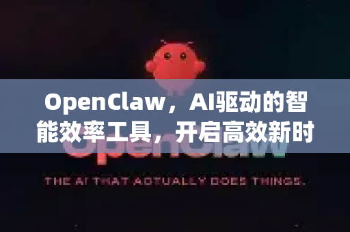 OpenClaw,AI驱动的智能效率工具,开启高效新时代-第1张图片-OpenClaw 中文站-AI龙虾中文社区 OpenClaw,AI驱动的智能效率工具,开启高效新时代-第1张图片-OpenClaw 中文站-AI龙虾中文社区