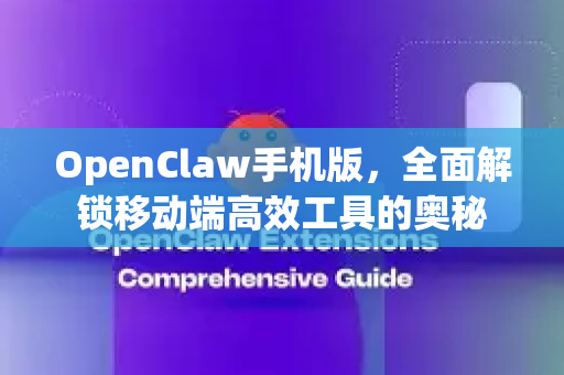 OpenClaw手机版，全面解锁移动端高效工具的奥秘-第1张图片-OpenClaw 中文站-AI龙虾中文社区