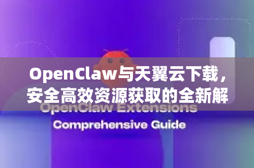 OpenClaw与天翼云下载，安全高效资源获取的全新解析