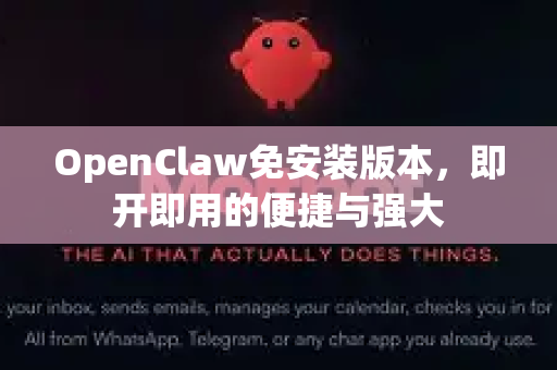OpenClaw免安装版本，即开即用的便捷与强大-第1张图片-OpenClaw 中文站-AI龙虾中文社区
