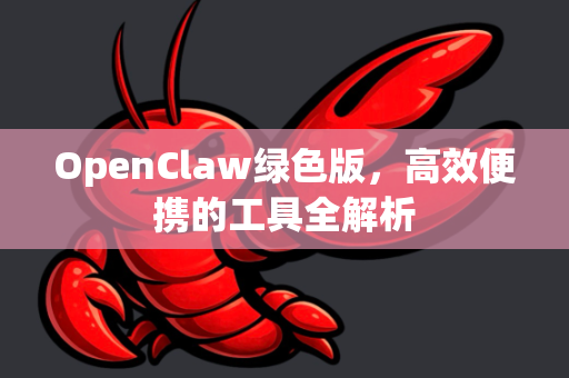OpenClaw绿色版，高效便携的工具全解析-第1张图片-OpenClaw 中文站-AI龙虾中文社区