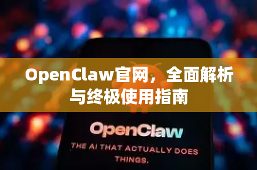 OpenClaw官网，全面解析与终极使用指南