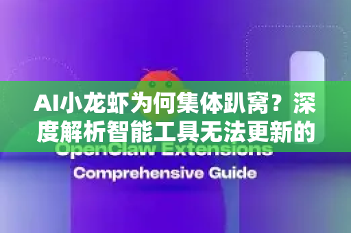 AI小龙虾为何集体趴窝？深度解析智能工具无法更新的困境与出路