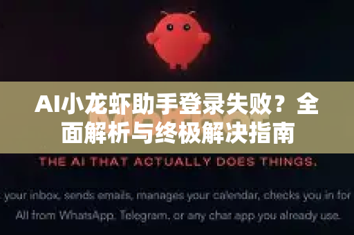 AI小龙虾助手登录失败？全面解析与终极解决指南