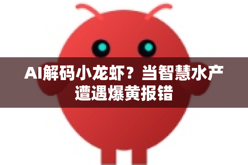 AI解码小龙虾？当智慧水产遭遇爆黄报错