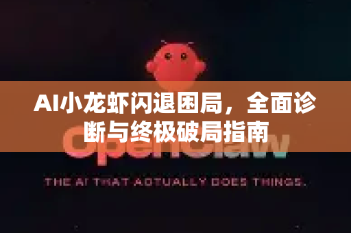 AI小龙虾闪退困局，全面诊断与终极破局指南