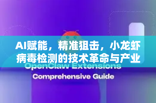 AI赋能，精准狙击，小龙虾病毒检测的技术革命与产业未来