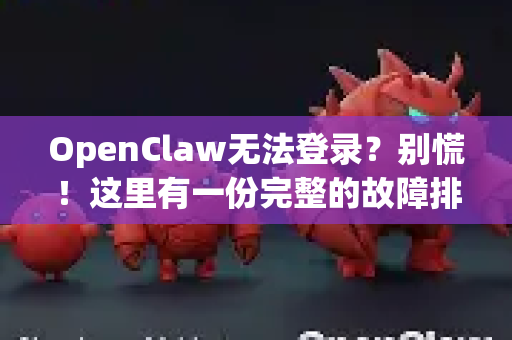 OpenClaw无法登录？别慌！这里有一份完整的故障排查与解决方案