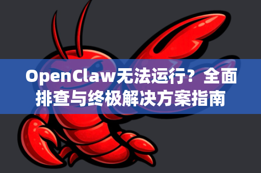 OpenClaw无法运行？全面排查与终极解决方案指南