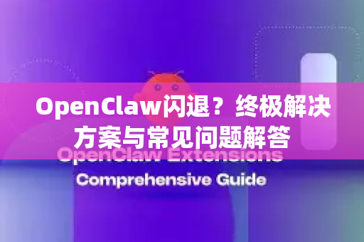 OpenClaw闪退？终极解决方案与常见问题解答