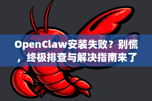 OpenClaw安装失败？别慌，终极排查与解决指南来了！