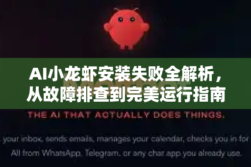 AI小龙虾安装失败全解析，从故障排查到完美运行指南