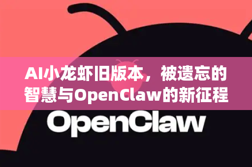 AI小龙虾旧版本，被遗忘的智慧与OpenClaw的新征程
