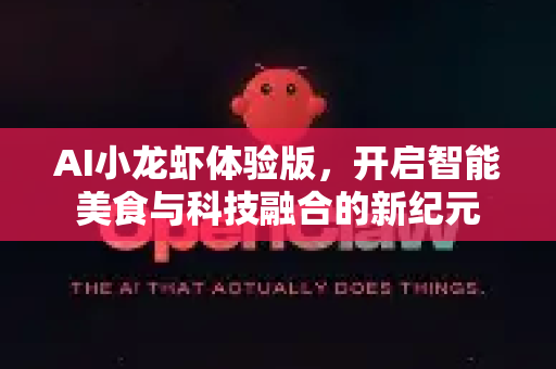 AI小龙虾体验版，开启智能美食与科技融合的新纪元