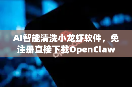 AI智能清洗小龙虾软件，免注册直接下载OpenClaw教程