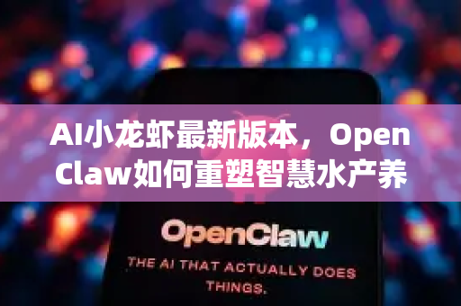 AI小龙虾最新版本，OpenClaw如何重塑智慧水产养殖新纪元