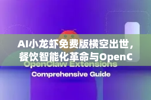 AI小龙虾免费版横空出世，餐饮智能化革命与OpenClaw下载指南