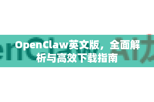 OpenClaw英文版，全面解析与高效下载指南