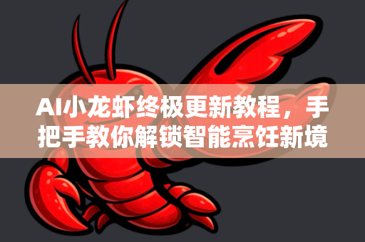 AI小龙虾终极更新教程，手把手教你解锁智能烹饪新境界