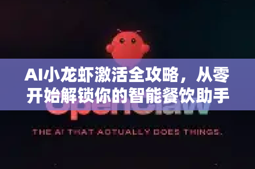 AI小龙虾激活全攻略，从零开始解锁你的智能餐饮助手