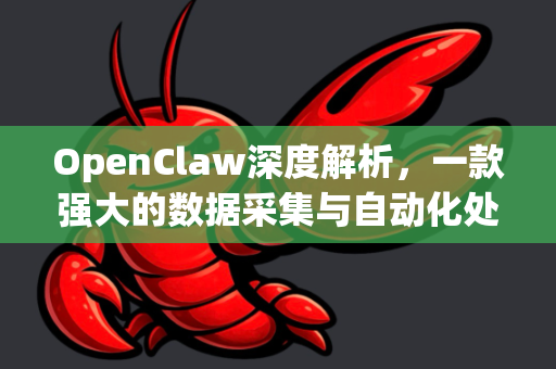 OpenClaw深度解析，一款强大的数据采集与自动化处理软件