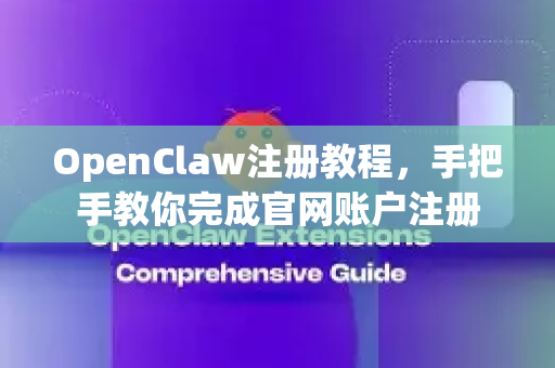 OpenClaw注册教程，手把手教你完成官网账户注册