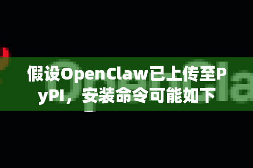 假设OpenClaw已上传至PyPI，安装命令可能如下