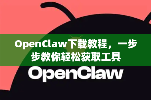 OpenClaw下载教程，一步步教你轻松获取工具