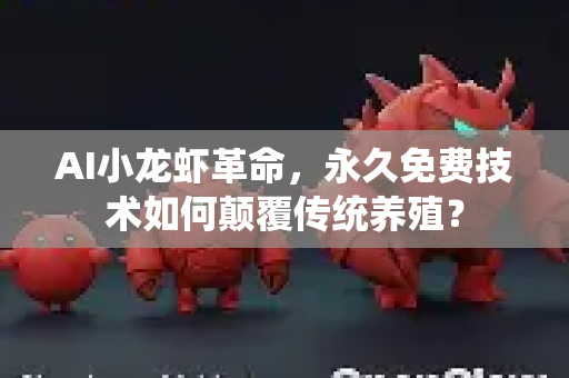 AI小龙虾革命，永久免费技术如何颠覆传统养殖？