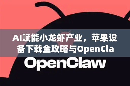 AI赋能小龙虾产业，苹果设备下载全攻略与OpenClaw应用解析