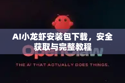 AI小龙虾安装包下载，安全获取与完整教程