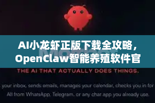 AI小龙虾正版下载全攻略，OpenClaw智能养殖软件官方获取指南
