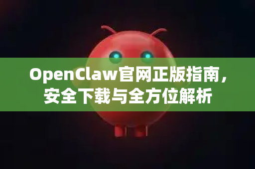 OpenClaw官网正版指南，安全下载与全方位解析
