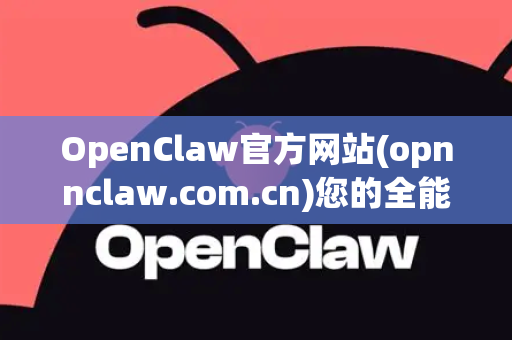 OpenClaw官方网站(opnnclaw.com.cn)您的全能工具箱与资源中心