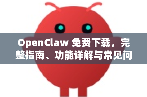 OpenClaw 免费下载，完整指南、功能详解与常见问题解答
