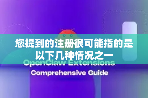 您提到的注册很可能指的是以下几种情况之一-第1张图片-OpenClaw 中文站-AI龙虾中文社区