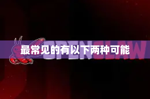 最常见的有以下两种可能-第1张图片-OpenClaw 中文站-AI龙虾中文社区