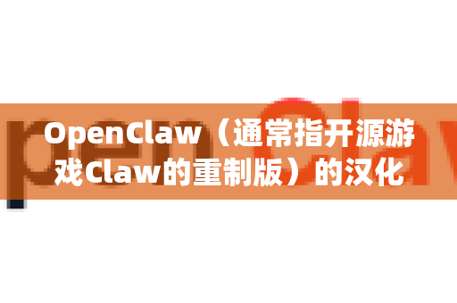 OpenClaw(通常指开源游戏Claw的重制版)的汉化方法如下-第1张图片-OpenClaw 中文站-AI龙虾中文社区 OpenClaw(通常指开源游戏Claw的重制版)的汉化方法如下-第1张图片-OpenClaw 中文站-AI龙虾中文社区