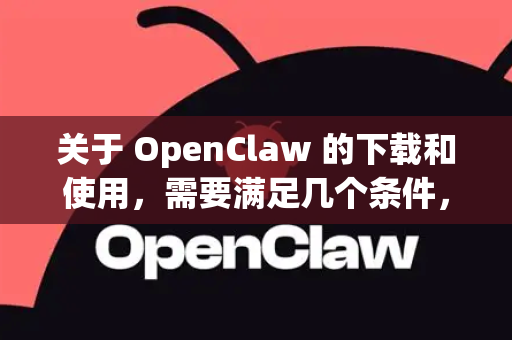 关于 OpenClaw 的下载和使用，需要满足几个条件，主要分为技术条件和使用合规条件-第1张图片-OpenClaw 中文站-AI龙虾中文社区