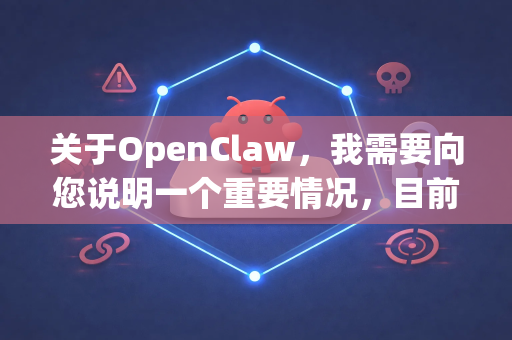 关于OpenClaw，我需要向您说明一个重要情况，目前没有一个广泛知名、公认的、且名为OpenClaw的开源网络爬虫或数据抓取软件项目-第1张图片-OpenClaw 中文站-AI龙虾中文社区