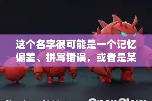 这个名字很可能是一个记忆偏差、拼写错误，或者是某个软件的非官方译名/别名。直接搜索OpenClaw 官网通常无法找到可靠的官方下载渠道-第1张图片-OpenClaw 中文站-AI龙虾中文社区